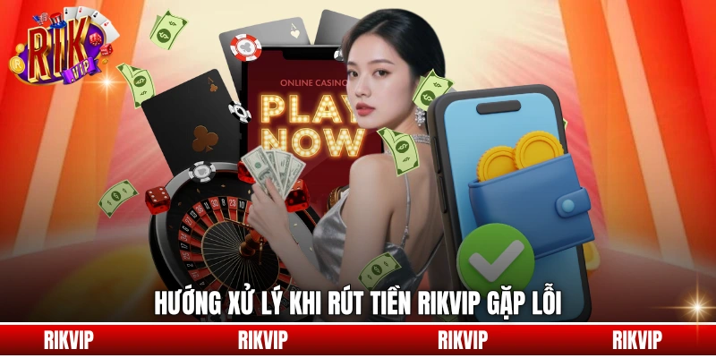 Hướng xử lý khi rút tiền rikvip gặp lỗi