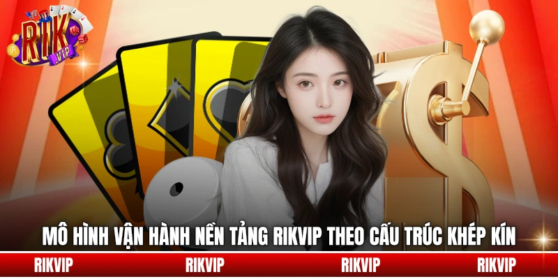 Mô hình vận hành nền tảng rikvip theo cấu trúc khép kín