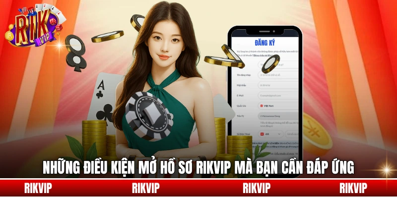 Những điều kiện mở hồ sơ rikvip mà bạn cần đáp ứng